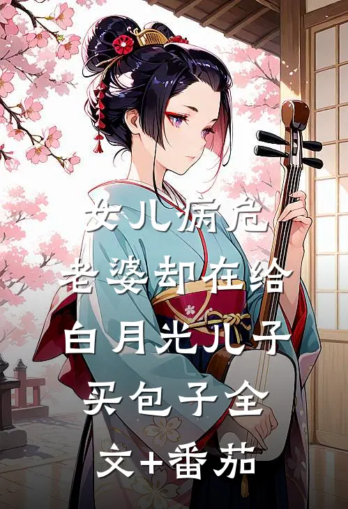女儿病危，老婆却在给白月光儿子买包子全文+番茄