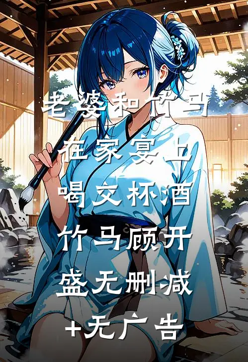 老婆和竹马在家宴上喝交杯酒竹马顾开盛无删减+无广告