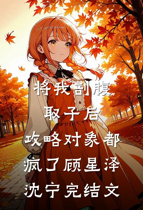 将我剖腹取子后，攻略对象都疯了顾星泽沈宁完结文