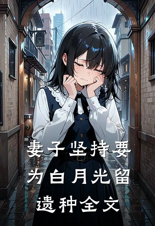 妻子坚持要为白月光留遗种全文