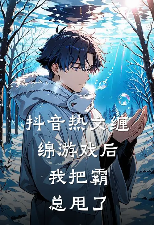 抖音热文缠绵游戏后，我把霸总甩了
