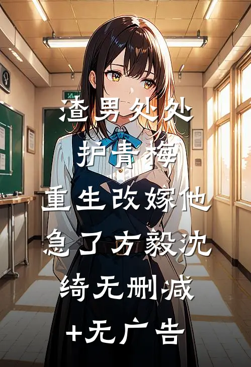 渣男处处护青梅，重生改嫁他急了方毅沈绮无删减+无广告