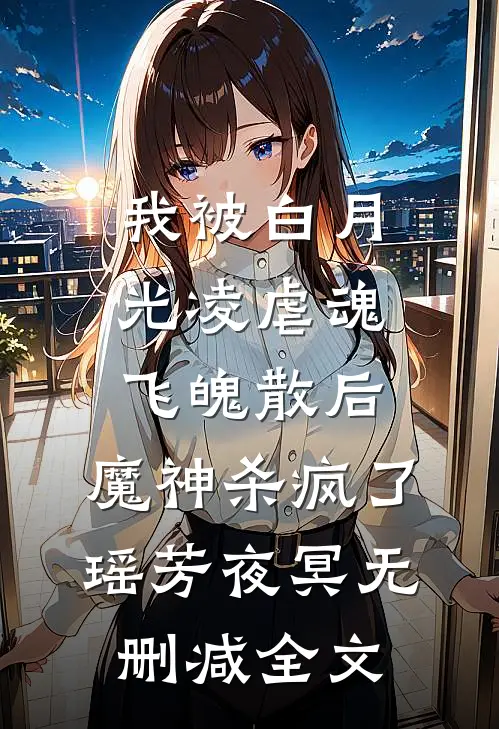 我被白月光凌虐魂飞魄散后，魔神杀疯了瑶芳夜冥无删减全文