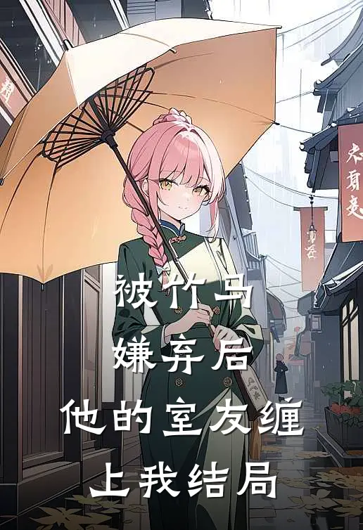 被竹马嫌弃后,他的室友缠上我结局