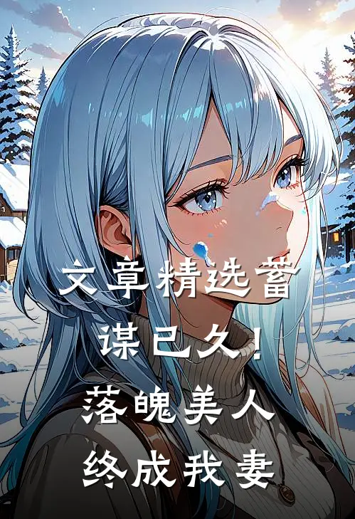 文章精选蓄谋已久！落魄美人终成我妻