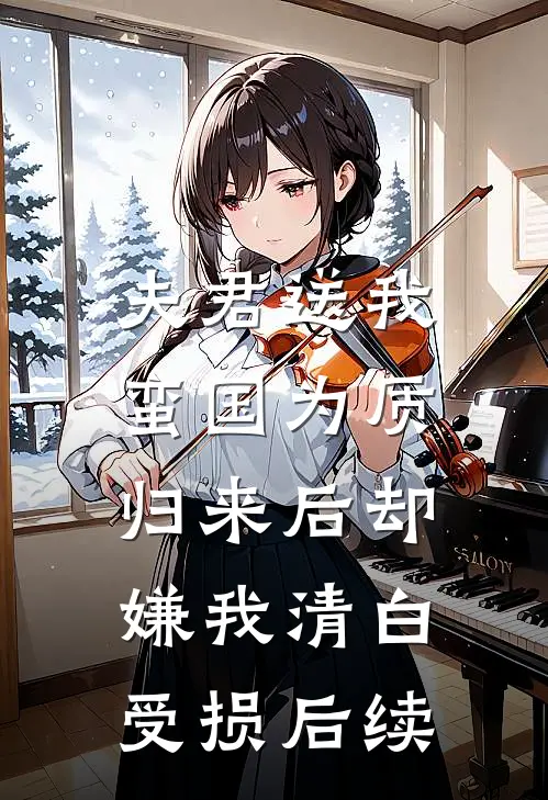 夫君送我蛮国为质，归来后却嫌我清白受损后续