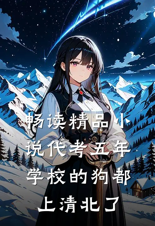 畅读精品小说代考五年，学校的狗都上清北了