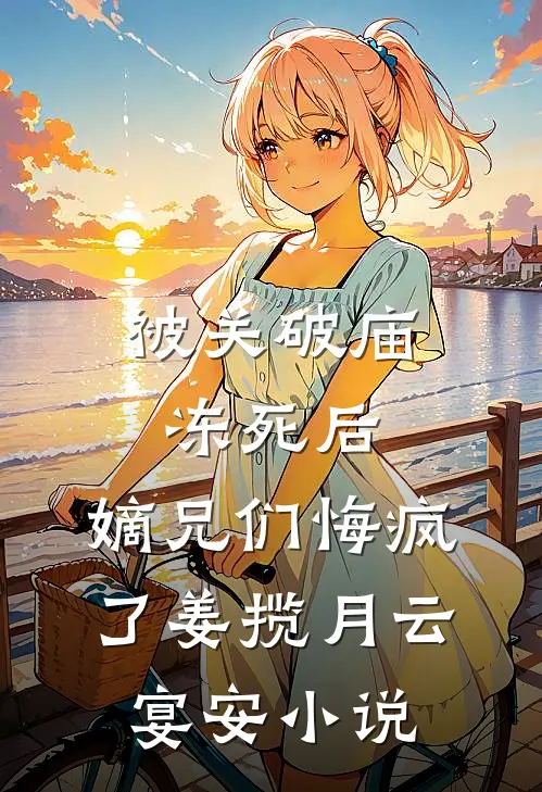 被关破庙冻死后，嫡兄们悔疯了姜揽月云宴安小说