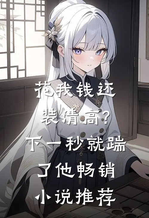 花我钱还装清高?下一秒就踹了他畅销小说推荐