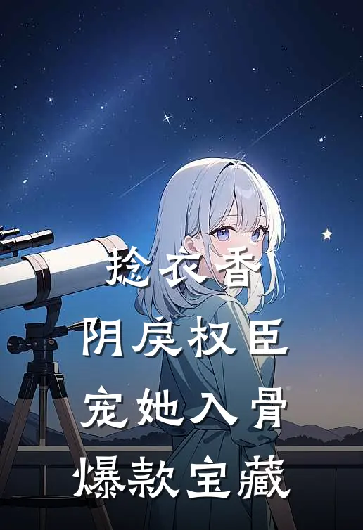 捻衣香：阴戾权臣宠她入骨爆款宝藏