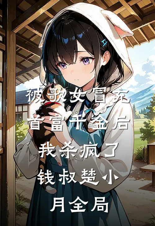 被歌女冒充首富千金后，我杀疯了钱叔楚小月全局