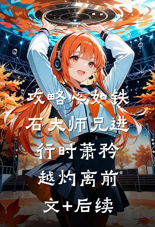 攻略心如铁石大师兄进行时萧矜越灼离前文+后续