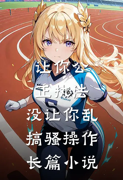 让你公正执法，没让你乱搞骚操作长篇小说