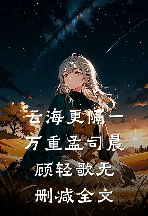 云海更隔一万重孟司晨顾轻歌无删减全文