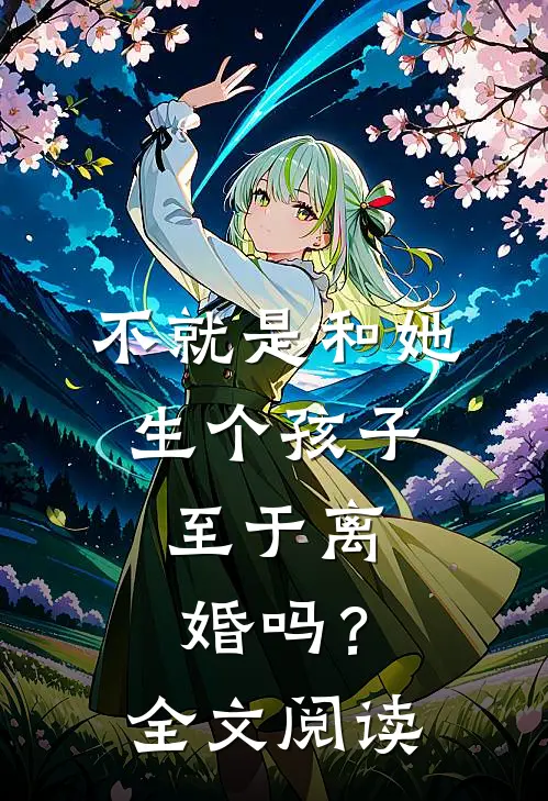 不就是和她生个孩子,至于离婚吗?全文阅读