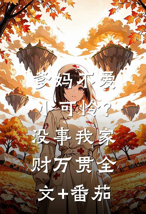 爹妈不爱小可怜？没事，我家财万贯全文+番茄
