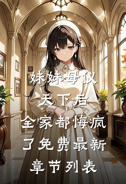 妹妹母仪天下后，全家都悔疯了免费最新章节列表