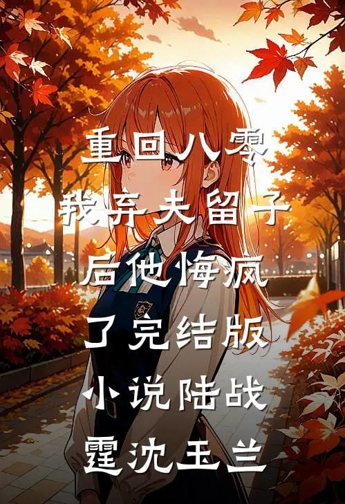 重回八零，我弃夫留子后他悔疯了完结版小说陆战霆沈玉兰