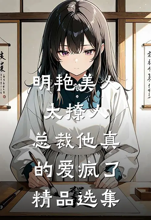 明艳美人太撩人，总裁他真的爱疯了精品选集