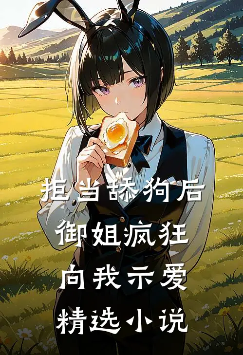 拒当舔狗后，御姐疯狂向我示爱精选小说