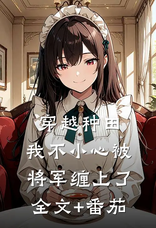 穿越种田：我不小心被将军缠上了全文+番茄