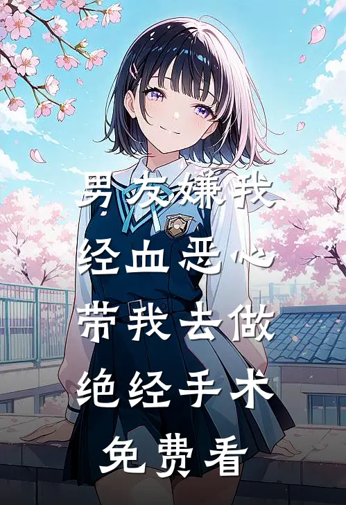 男友嫌我经血恶心，带我去做绝经手术免费看