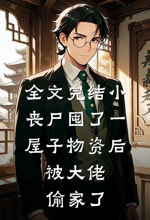 全文完结小丧尸囤了一屋子物资后，被大佬偷家了