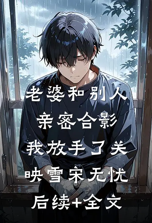 老婆和别人亲密合影，我放手了关映雪宋无忧后续+全文