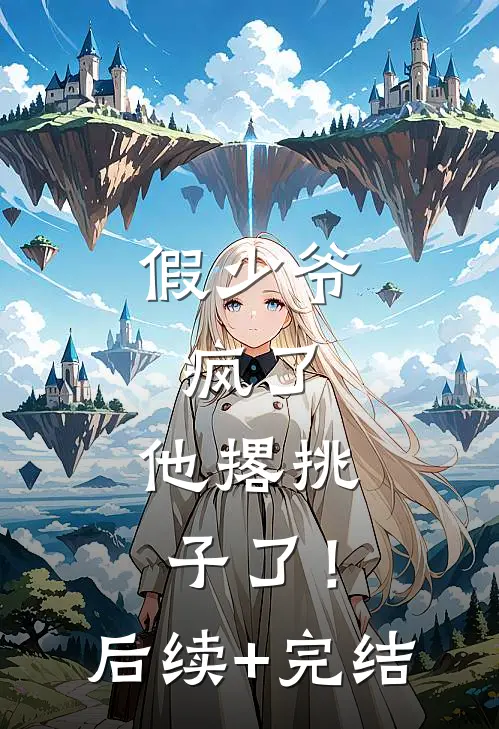 假少爷，疯了，他撂挑子了！后续+完结