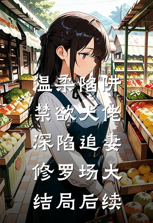 温柔陷阱：禁欲大佬深陷追妻修罗场大结局后续