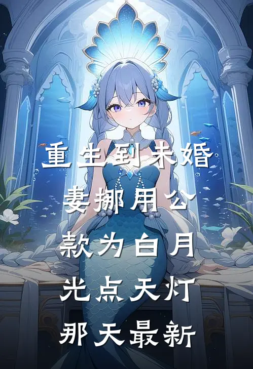 重生到未婚妻挪用公款为白月光点天灯那天最新