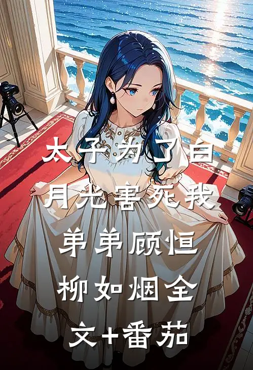 太子为了白月光害死我弟弟顾恒柳如烟全文+番茄