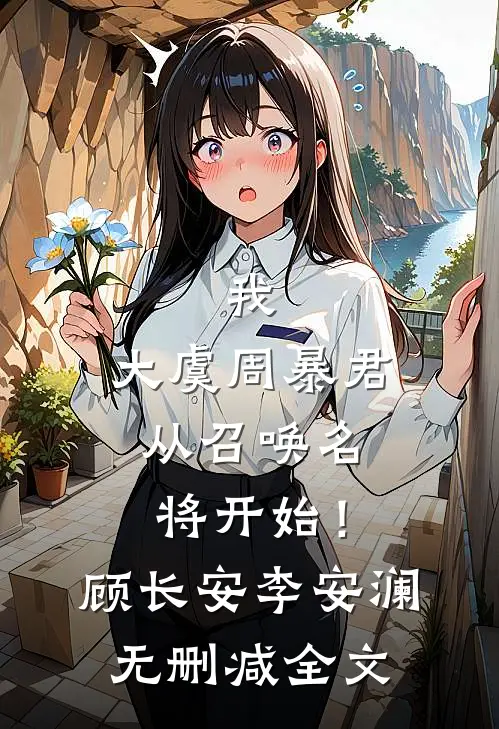 我，大虞周暴君，从召唤名将开始！顾长安李安澜无删减全文