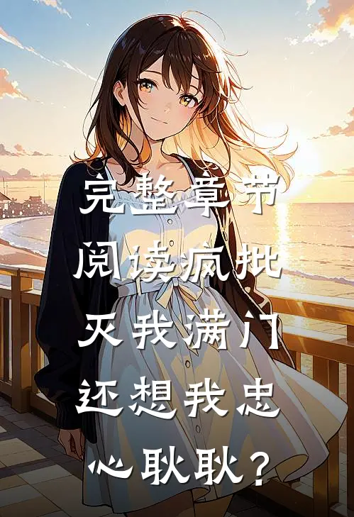 完整章节阅读疯批灭我满门，还想我忠心耿耿？