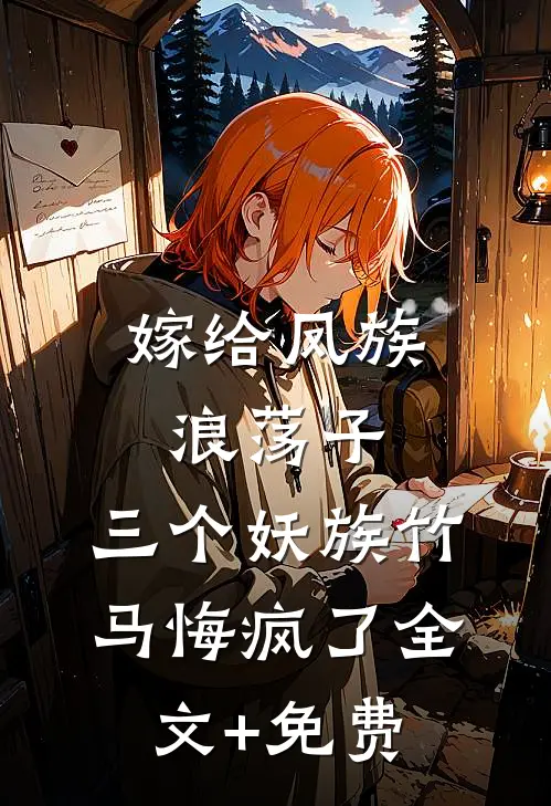 嫁给凤族浪荡子，三个妖族竹马悔疯了全文+免费