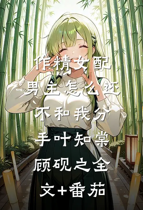作精女配，男主怎么还不和我分手叶知棠顾砚之全文+番茄