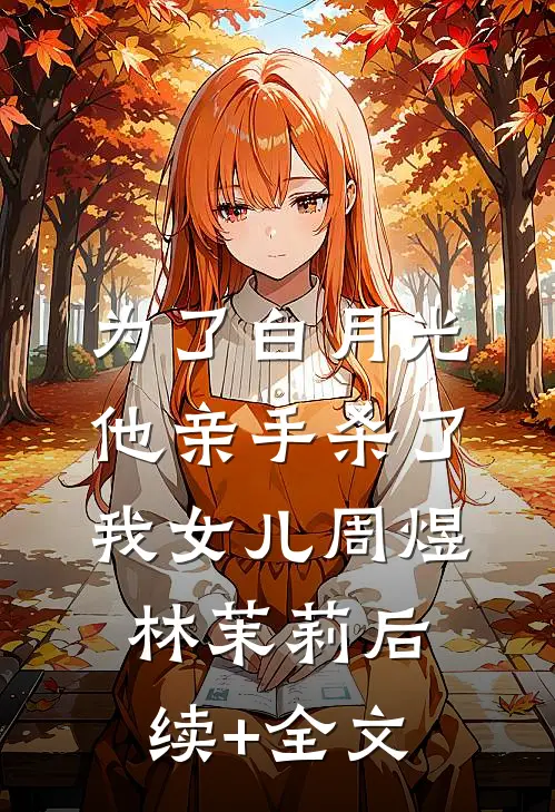 为了白月光，他亲手杀了我女儿周煜林茉莉后续+全文