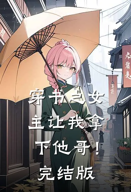 穿书之女主让我拿下他哥！完结版