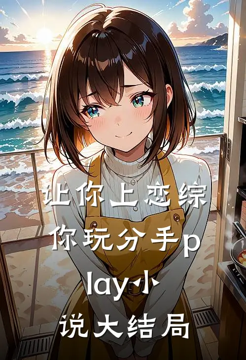 让你上恋综，你玩分手play小说大结局