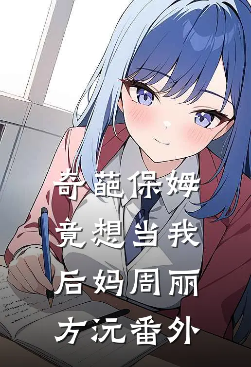 奇葩保姆竟想当我后妈周丽方沅番外