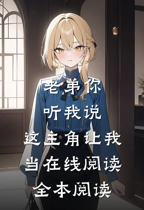 老弟你听我说，这主角让我当在线阅读全本阅读