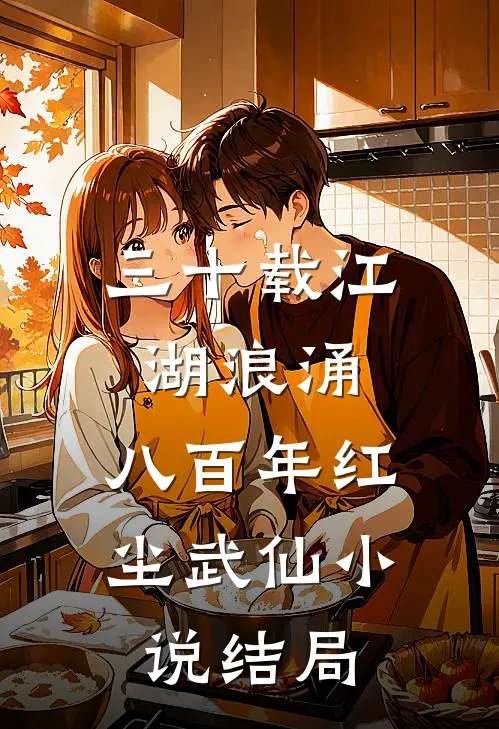 三十载江湖浪涌，八百年红尘武仙小说结局