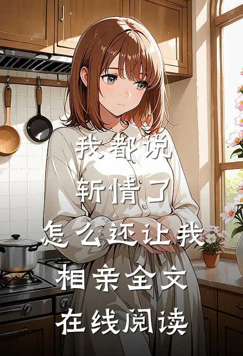 我都说斩情了，怎么还让我相亲全文在线阅读