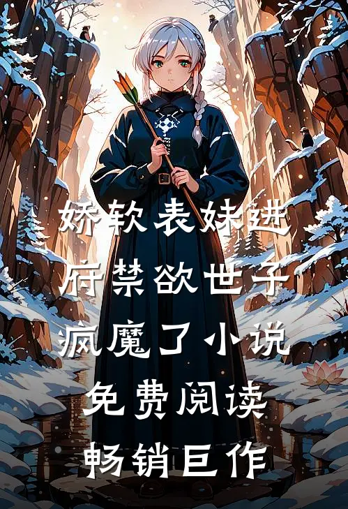 娇软表妹进府禁欲世子疯魔了小说免费阅读畅销巨作